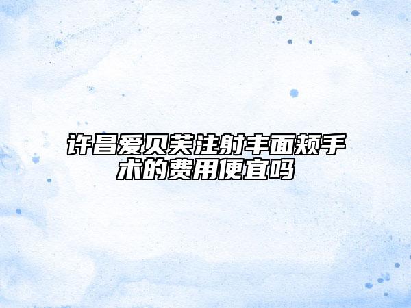 許昌愛(ài)貝芙注射豐面頰手術(shù)的費(fèi)用便宜嗎
