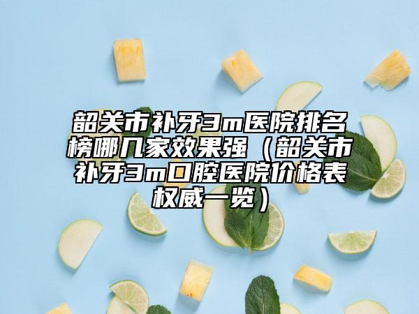 韶關(guān)市補(bǔ)牙3m醫(yī)院排名榜哪幾家效果強(qiáng)（韶關(guān)市補(bǔ)牙3m口腔醫(yī)院價(jià)格表權(quán)威一覽）