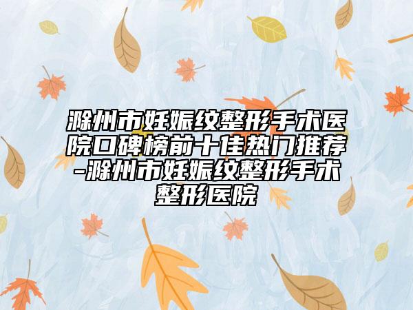 滁州市妊娠紋整形手術(shù)醫(yī)院口碑榜前十佳熱門推薦-滁州市妊娠紋整形手術(shù)整形醫(yī)院