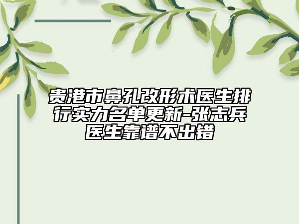 貴港市鼻孔改形術醫(yī)生排行實力名單更新-張志兵醫(yī)生靠譜不出錯