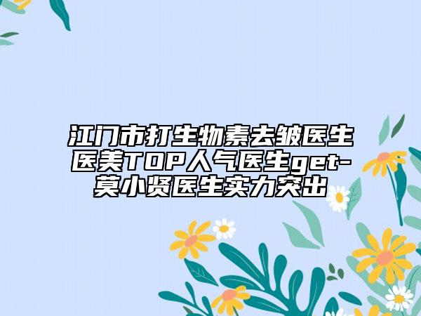 江門市打生物素去皺醫(yī)生醫(yī)美TOP人氣醫(yī)生get-莫小賢醫(yī)生實(shí)力突出