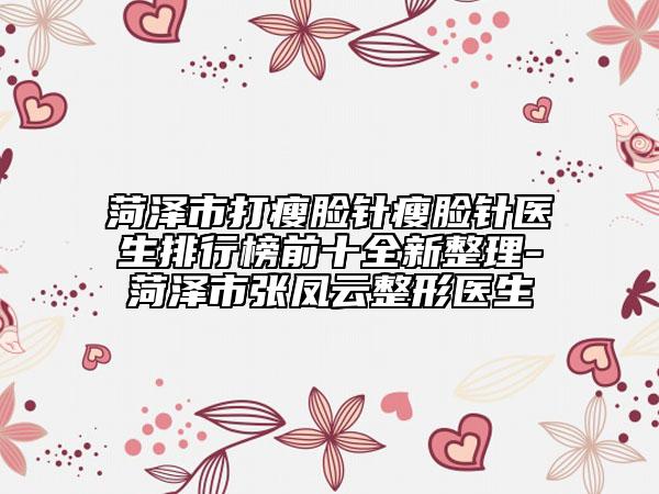 菏澤市打瘦臉針瘦臉針醫(yī)生排行榜前十全新整理-菏澤市張鳳云整形醫(yī)生
