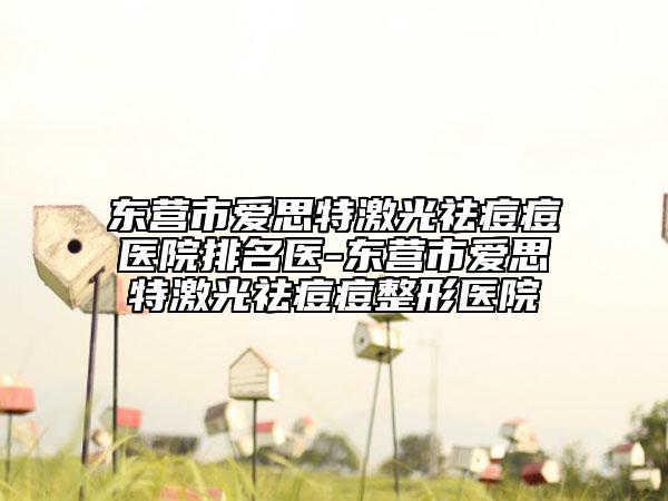 東營市愛思特激光祛痘痘醫(yī)院排名醫(yī)-東營市愛思特激光祛痘痘整形醫(yī)院
