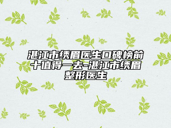 湛江市繡眉醫(yī)生口碑榜前十值得一去-湛江市繡眉整形醫(yī)生