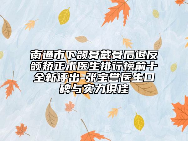 南通市下頜骨截骨后退反頜矯正術(shù)醫(yī)生排行榜前十全新評(píng)出-張寶譽(yù)醫(yī)生口碑與實(shí)力俱佳