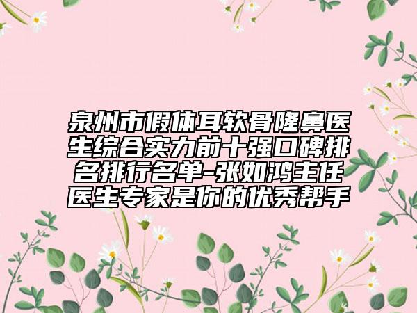 泉州市假體耳軟骨隆鼻醫(yī)生綜合實(shí)力前十強(qiáng)口碑排名排行名單-張如鴻主任醫(yī)生專(zhuān)家是你的優(yōu)秀幫手