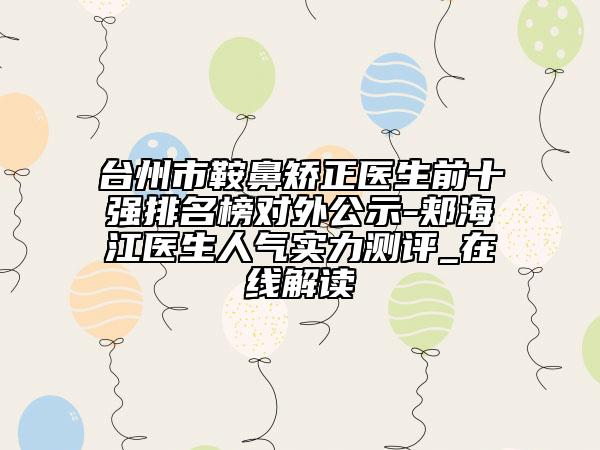 臺(tái)州市鞍鼻矯正醫(yī)生前十強(qiáng)排名榜對(duì)外公示-郟海江醫(yī)生人氣實(shí)力測(cè)評(píng)_在線解讀