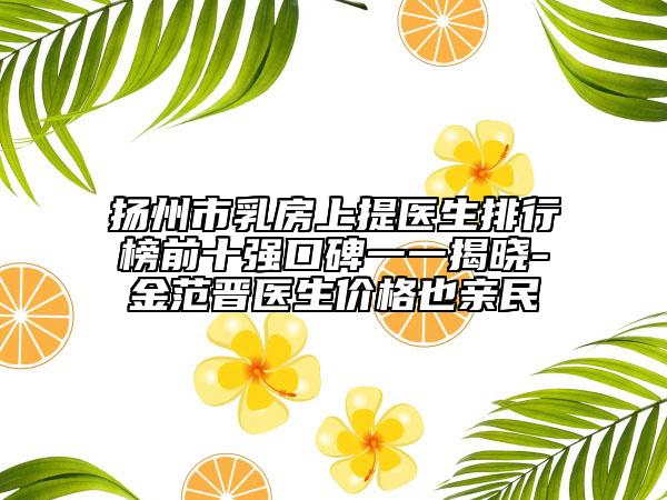 揚州市乳房上提醫(yī)生排行榜前十強口碑一一揭曉-金范晉醫(yī)生價格也親民