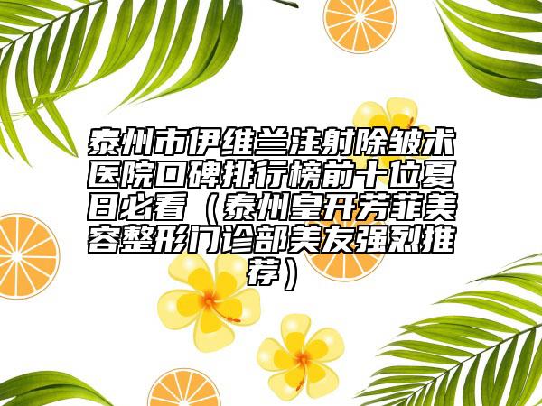 泰州市伊維蘭注射除皺術(shù)醫(yī)院口碑排行榜前十位夏日必看（泰州皇開芳菲美容整形門診部美友強烈推薦）