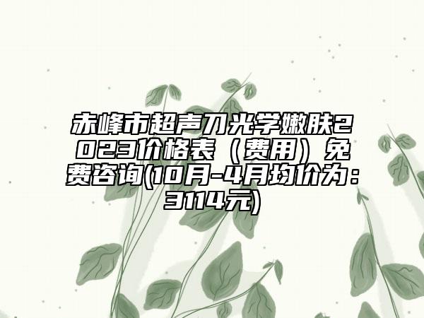 赤峰市超聲刀光學(xué)嫩膚2023價(jià)格表（費(fèi)用）免費(fèi)咨詢(10月-4月均價(jià)為：3114元)