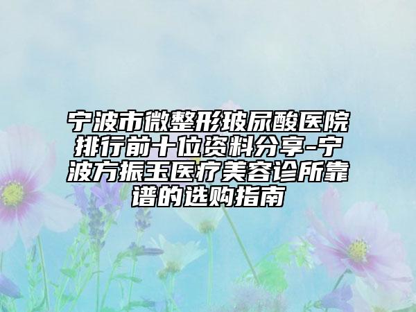寧波市微整形玻尿酸醫(yī)院排行前十位資料分享-寧波方振玉醫(yī)療美容診所靠譜的選購(gòu)指南