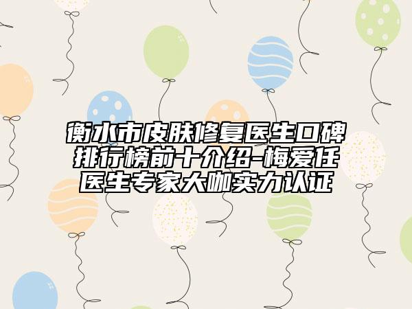 衡水市皮膚修復醫(yī)生口碑排行榜前十介紹-梅愛任醫(yī)生專家大咖實力認證