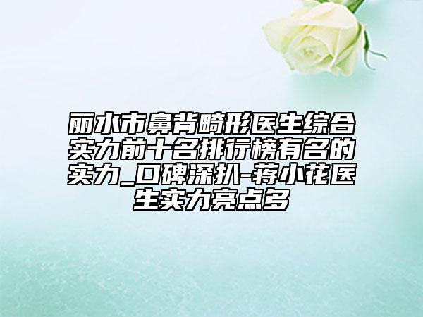 麗水市鼻背畸形醫(yī)生綜合實力前十名排行榜有名的實力_口碑深扒-蔣小花醫(yī)生實力亮點多