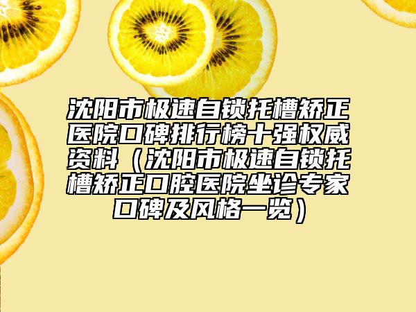 沈陽市極速自鎖托槽矯正醫(yī)院口碑排行榜十強(qiáng)權(quán)威資料（沈陽市極速自鎖托槽矯正口腔醫(yī)院坐診專家口碑及風(fēng)格一覽）
