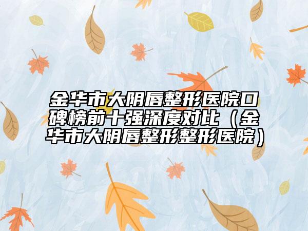 金華市大陰唇整形醫(yī)院口碑榜前十強深度對比（金華市大陰唇整形整形醫(yī)院）