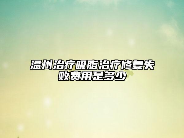 溫州治療吸脂治療修復失敗費用是多少