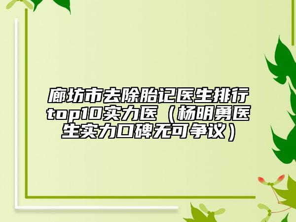 廊坊市去除胎記醫(yī)生排行top10實(shí)力醫(yī)（楊明勇醫(yī)生實(shí)力口碑無可爭議）