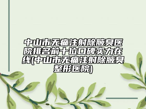 中山市無(wú)痛注射除腋臭醫(yī)院排名前十位口碑實(shí)力在線(中山市無(wú)痛注射除腋臭整形醫(yī)院)