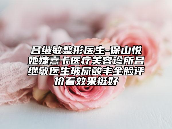 呂繼敏整形醫(yī)生-保山悅她婕熹卡醫(yī)療美容診所呂繼敏醫(yī)生玻尿酸豐全臉評(píng)價(jià)看效果挺好