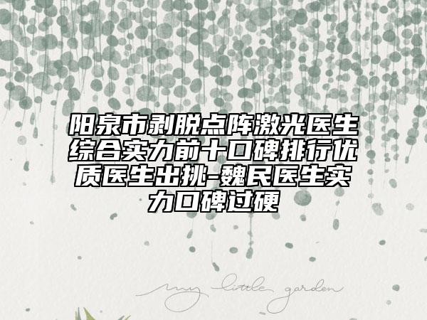 陽泉市剝脫點陣激光醫(yī)生綜合實力前十口碑排行優(yōu)質(zhì)醫(yī)生出挑-魏民醫(yī)生實力口碑過硬