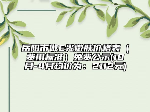 岳陽市做E光嫩膚價格表（費用標準）免費公示(10月-4月均價為：2112元)
