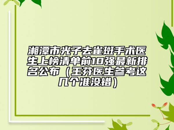 湘潭市光子去雀斑手術(shù)醫(yī)生上榜清單前10強(qiáng)最新排名公布（王芬醫(yī)生參考這幾個(gè)準(zhǔn)沒錯(cuò)）
