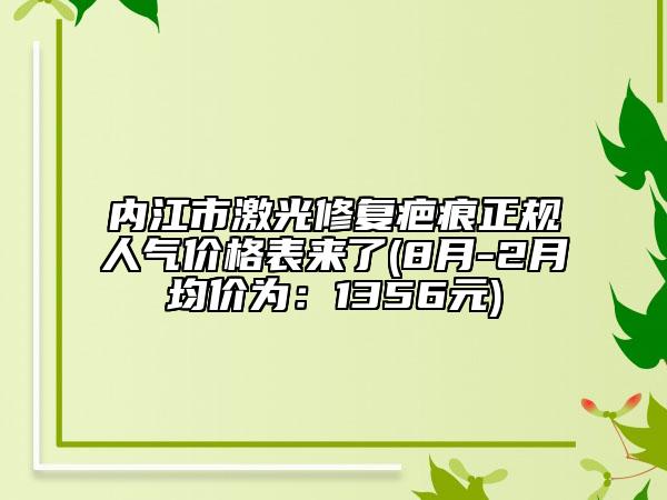 內(nèi)江市激光修復(fù)疤痕正規(guī)人氣價(jià)格表來了(8月-2月均價(jià)為：1356元)