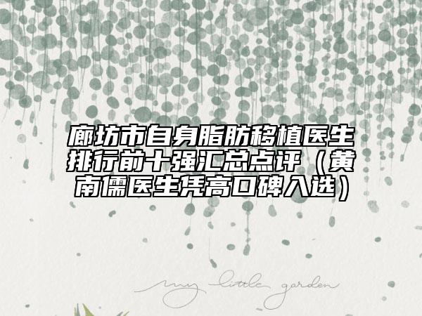 廊坊市自身脂肪移植醫(yī)生排行前十強(qiáng)匯總點(diǎn)評(píng)（黃南儒醫(yī)生憑高口碑入選）