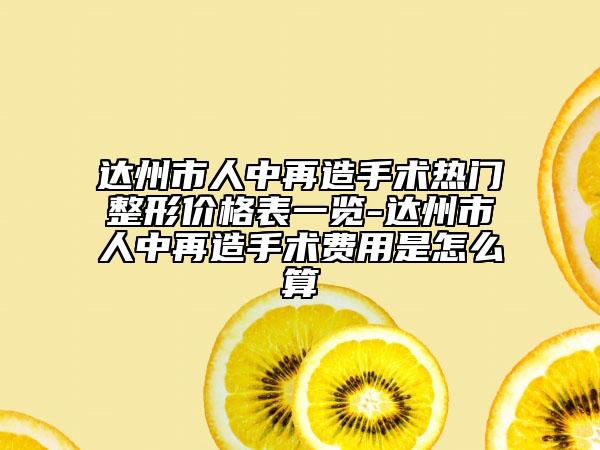達(dá)州市人中再造手術(shù)熱門整形價(jià)格表一覽-達(dá)州市人中再造手術(shù)費(fèi)用是怎么算