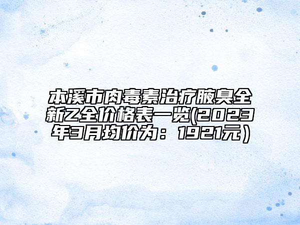 本溪市肉毒素治療腋臭全新Z全價(jià)格表一覽(2023年3月均價(jià)為：1921元）