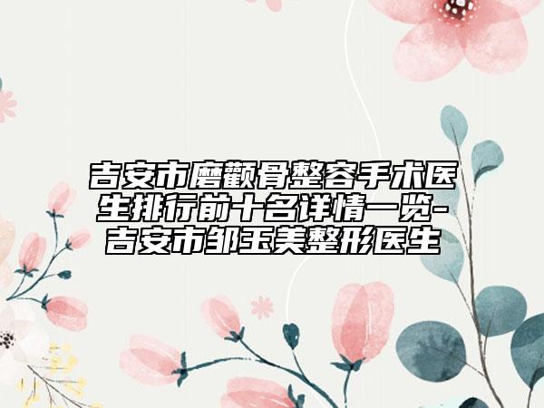 吉安市磨顴骨整容手術(shù)醫(yī)生排行前十名詳情一覽-吉安市鄒玉美整形醫(yī)生