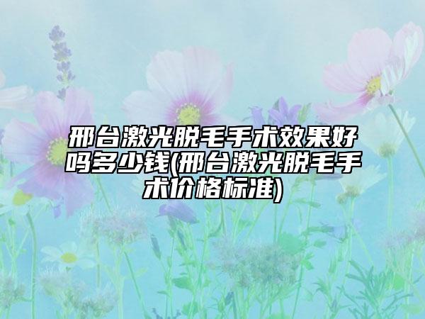 邢臺(tái)激光脫毛手術(shù)效果好嗎多少錢(邢臺(tái)激光脫毛手術(shù)價(jià)格標(biāo)準(zhǔn))