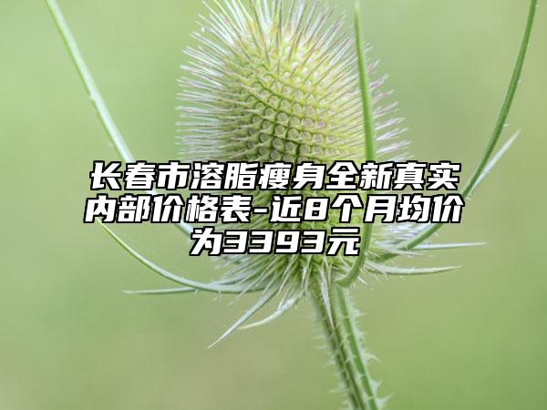 長春市溶脂瘦身全新真實(shí)內(nèi)部價(jià)格表-近8個(gè)月均價(jià)為3393元