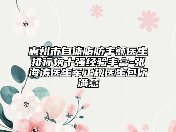 惠州市自體脂肪豐額醫(yī)生排行榜十強(qiáng)經(jīng)驗(yàn)豐富-張海濤醫(yī)生軍正規(guī)醫(yī)生包你滿意