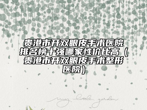 貴港市開雙眼皮手術(shù)醫(yī)院排名榜十強(qiáng)哪家性價(jià)比高（貴港市開雙眼皮手術(shù)整形醫(yī)院）