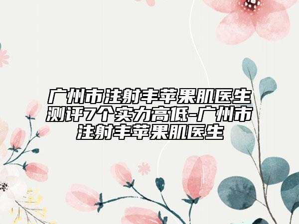 廣州市注射豐蘋果肌醫(yī)生測(cè)評(píng)7個(gè)實(shí)力高低-廣州市注射豐蘋果肌醫(yī)生