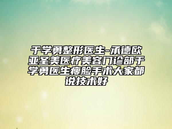 于學(xué)勇整形醫(yī)生-承德歐亞圣美醫(yī)療美容門(mén)診部于學(xué)勇醫(yī)生瘦臉手術(shù)大家都說(shuō)技術(shù)好