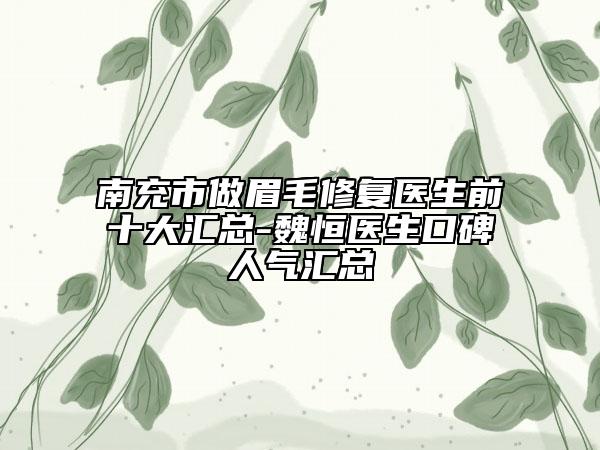 南充市做眉毛修復醫(yī)生前十大匯總-魏恒醫(yī)生口碑人氣匯總