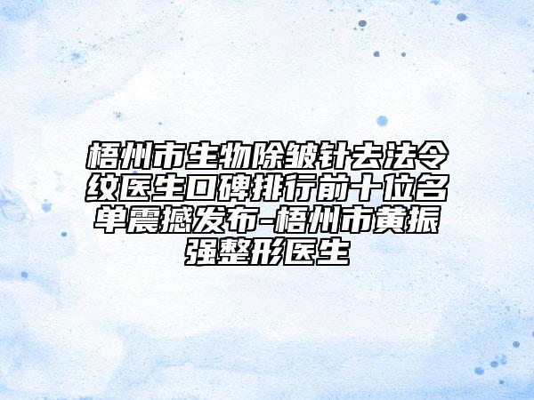 梧州市生物除皺針去法令紋醫(yī)生口碑排行前十位名單震撼發(fā)布-梧州市黃振強整形醫(yī)生
