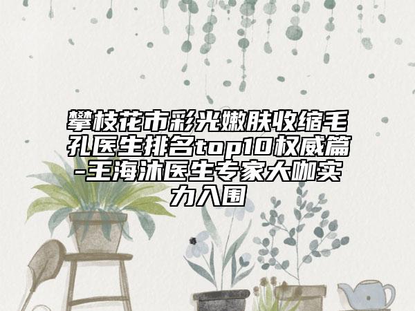攀枝花市彩光嫩膚收縮毛孔醫(yī)生排名top10權(quán)威篇-王海沐醫(yī)生專家大咖實力入圍