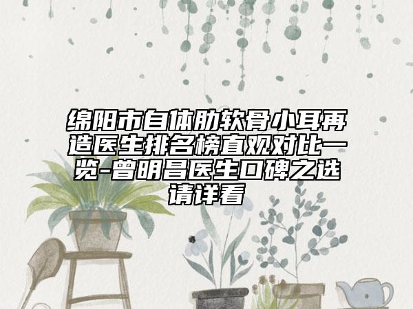 綿陽市自體肋軟骨小耳再造醫(yī)生排名榜直觀對比一覽-曾明昌醫(yī)生口碑之選請詳看