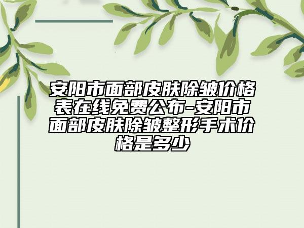 安陽(yáng)市面部皮膚除皺價(jià)格表在線免費(fèi)公布-安陽(yáng)市面部皮膚除皺整形手術(shù)價(jià)格是多少