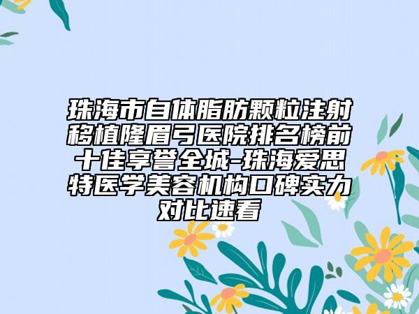 珠海市自體脂肪顆粒注射移植隆眉弓醫(yī)院排名榜前十佳享譽全城-珠海愛思特醫(yī)學(xué)美容機構(gòu)口碑實力對比速看