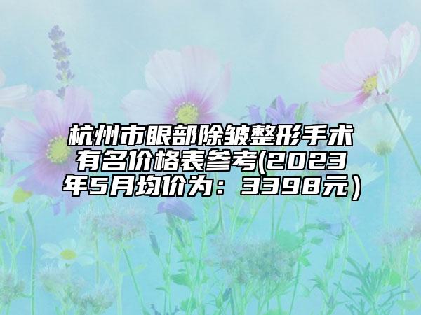 杭州市眼部除皺整形手術(shù)有名價格表參考(2023年5月均價為：3398元）