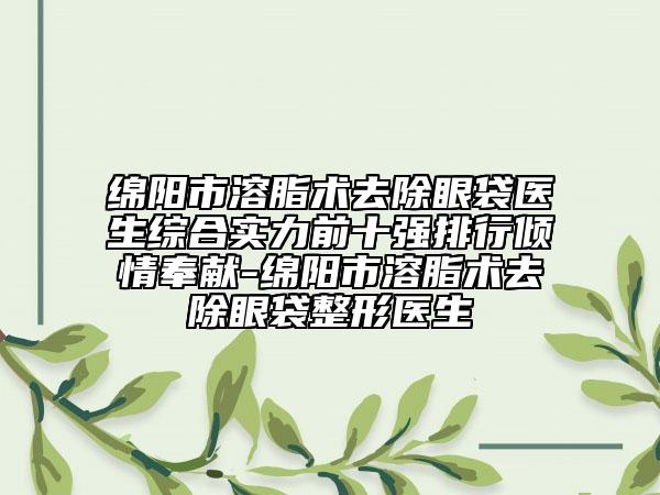 綿陽市溶脂術(shù)去除眼袋醫(yī)生綜合實力前十強(qiáng)排行傾情奉獻(xiàn)-綿陽市溶脂術(shù)去除眼袋整形醫(yī)生