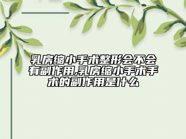 乳房縮小手術(shù)整形會不會有副作用,乳房縮小手術(shù)手術(shù)的副作用是什么