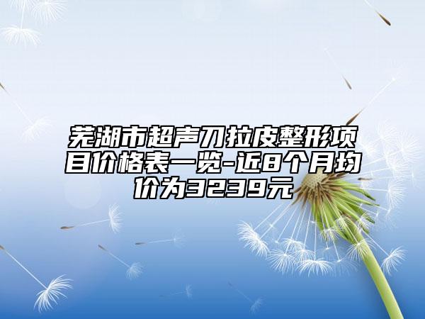 蕪湖市超聲刀拉皮整形項(xiàng)目?jī)r(jià)格表一覽-近8個(gè)月均價(jià)為3239元