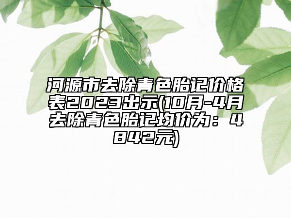 河源市去除青色胎記價格表2023出示(10月-4月去除青色胎記均價為：4842元)