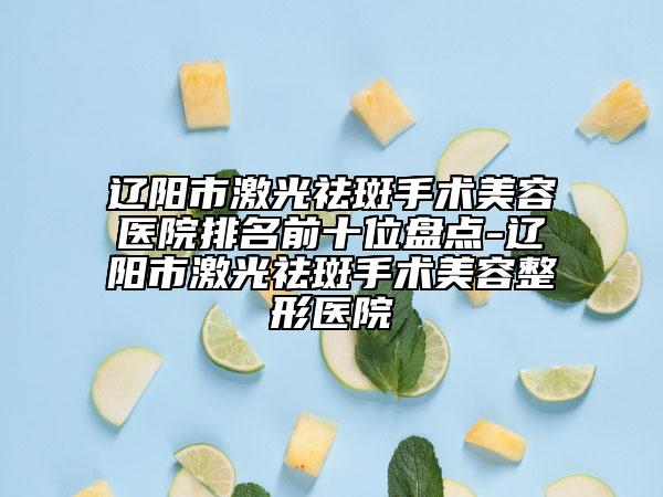 遼陽市激光祛斑手術(shù)美容醫(yī)院排名前十位盤點-遼陽市激光祛斑手術(shù)美容整形醫(yī)院