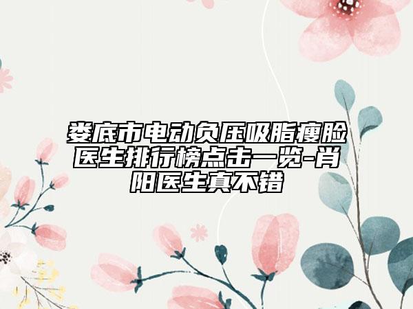 婁底市電動(dòng)負(fù)壓吸脂瘦臉醫(yī)生排行榜點(diǎn)擊一覽-肖陽醫(yī)生真不錯(cuò)